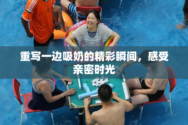 重写一边吸奶的精彩瞬间，感受亲密时光