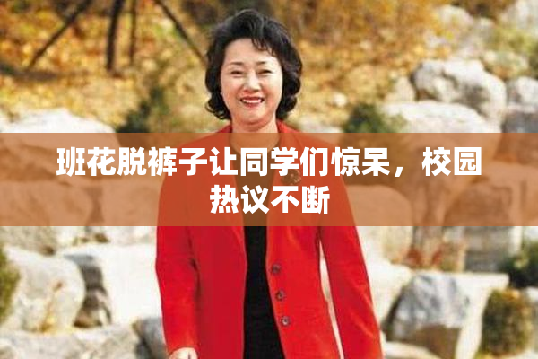 班花脱裤子让同学们惊呆，校园热议不断