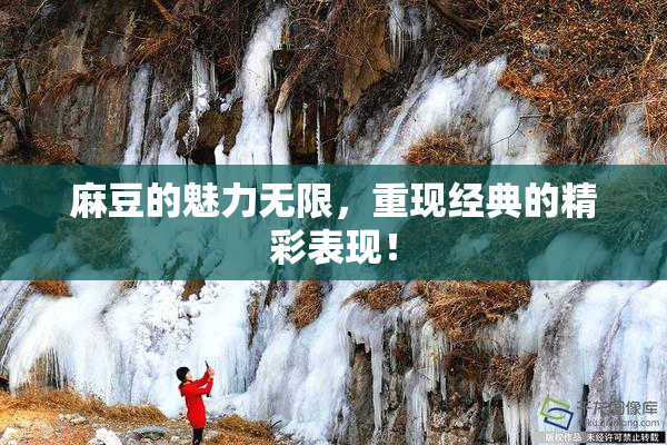 麻豆的魅力无限，重现经典的精彩表现！