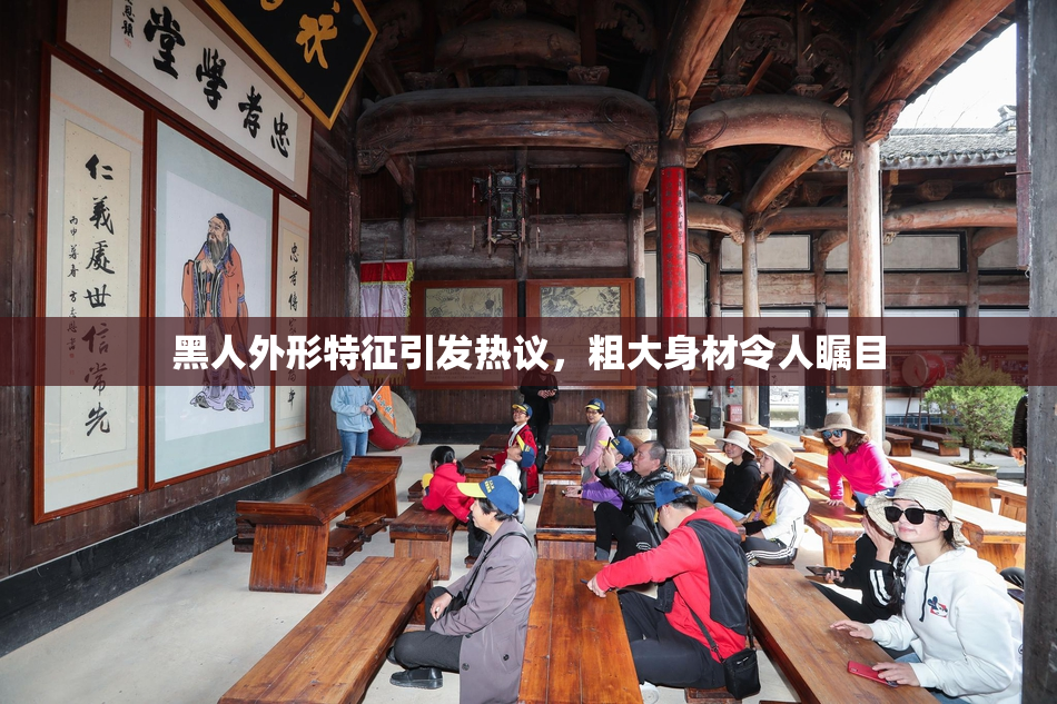 黑人外形特征引发热议，粗大身材令人瞩目