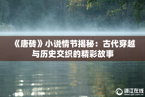 《唐砖》小说情节揭秘：古代穿越与历史交织的精彩故事