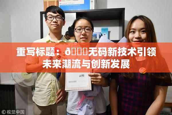 重写标题：🔞无码新技术引领未来潮流与创新发展
