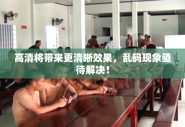 高清将带来更清晰效果，乱码现象亟待解决！