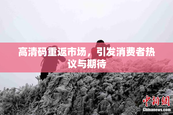 高清码重返市场，引发消费者热议与期待