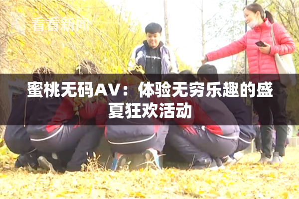 蜜桃无码AV：体验无穷乐趣的盛夏狂欢活动