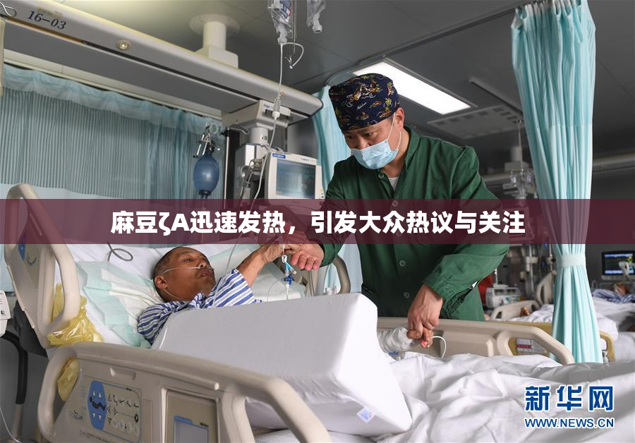 麻豆ζA迅速发热，引发大众热议与关注