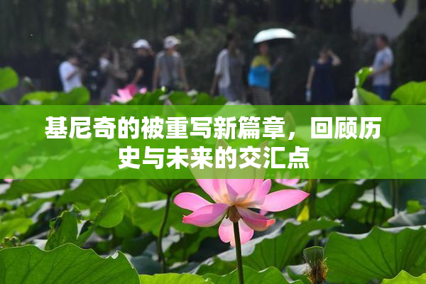 基尼奇的被重写新篇章，回顾历史与未来的交汇点