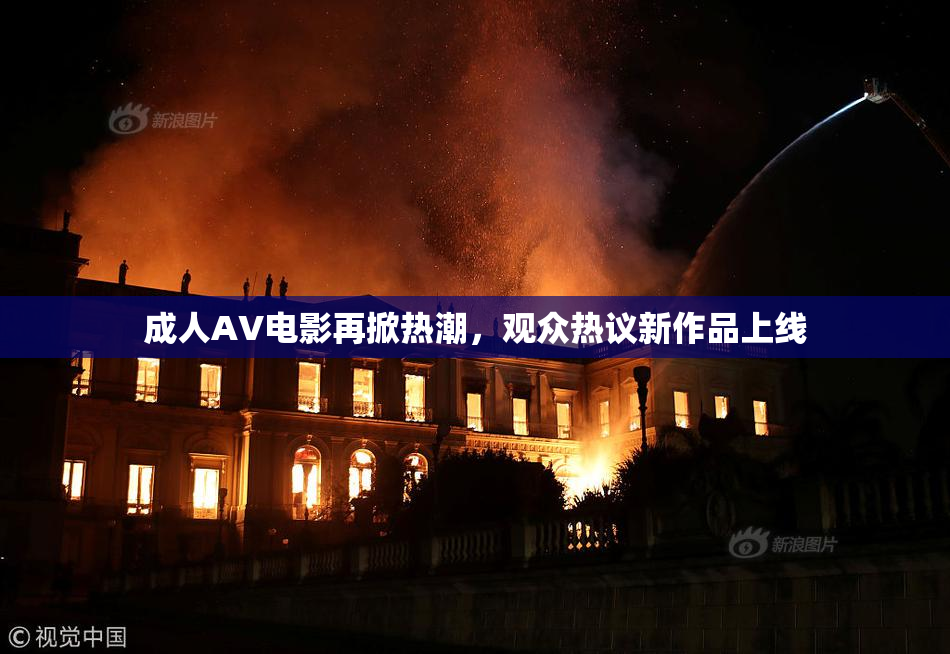 成人AV电影再掀热潮，观众热议新作品上线