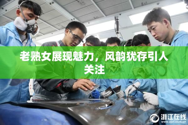 老熟女展现魅力，风韵犹存引人关注