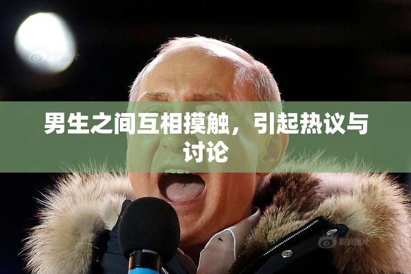 男生之间互相摸触，引起热议与讨论