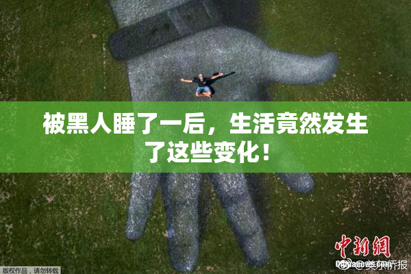 被黑人睡了一后，生活竟然发生了这些变化！