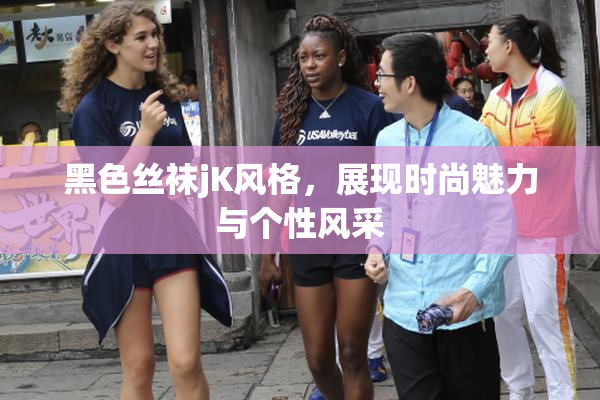 黑色丝袜jK风格，展现时尚魅力与个性风采