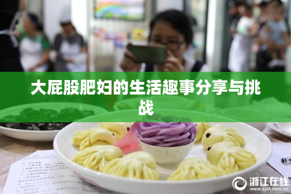 大屁股肥妇的生活趣事分享与挑战