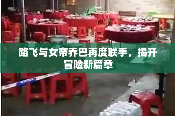 路飞与女帝乔巴再度联手，揭开冒险新篇章