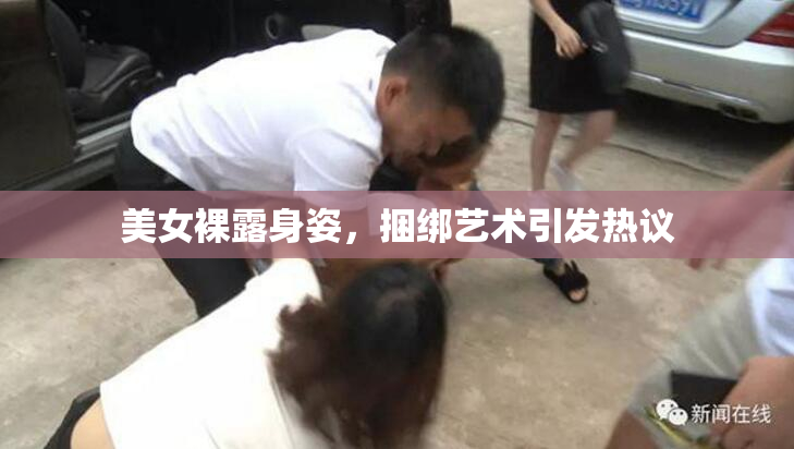 美女裸露身姿，捆绑艺术引发热议