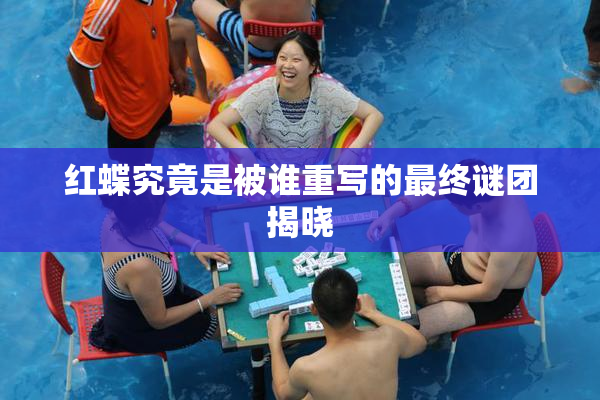 红蝶究竟是被谁重写的最终谜团揭晓
