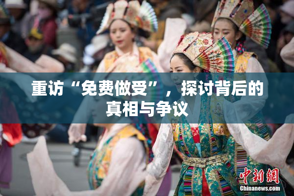 重访“免费做受”，探讨背后的真相与争议