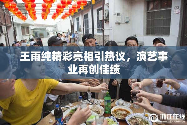 王雨纯精彩亮相引热议，演艺事业再创佳绩