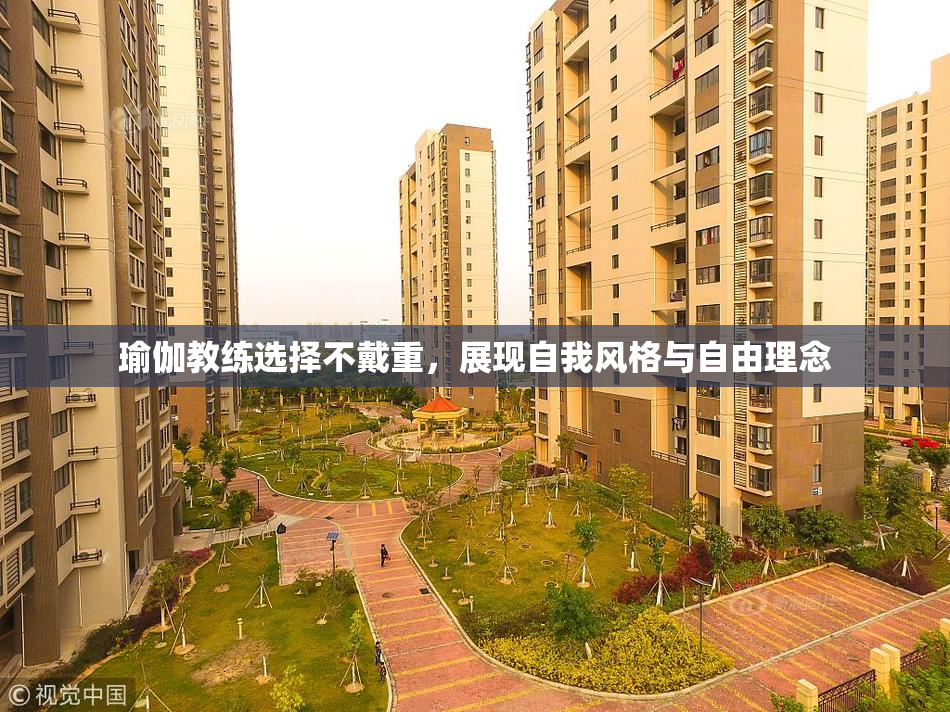 瑜伽教练选择不戴重，展现自我风格与自由理念
