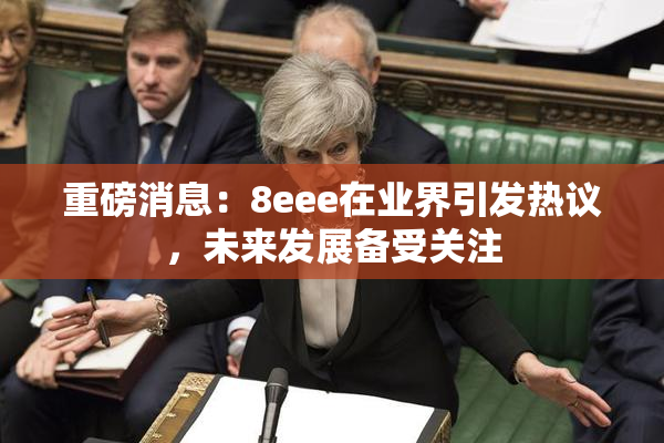 重磅消息：8eee在业界引发热议，未来发展备受关注