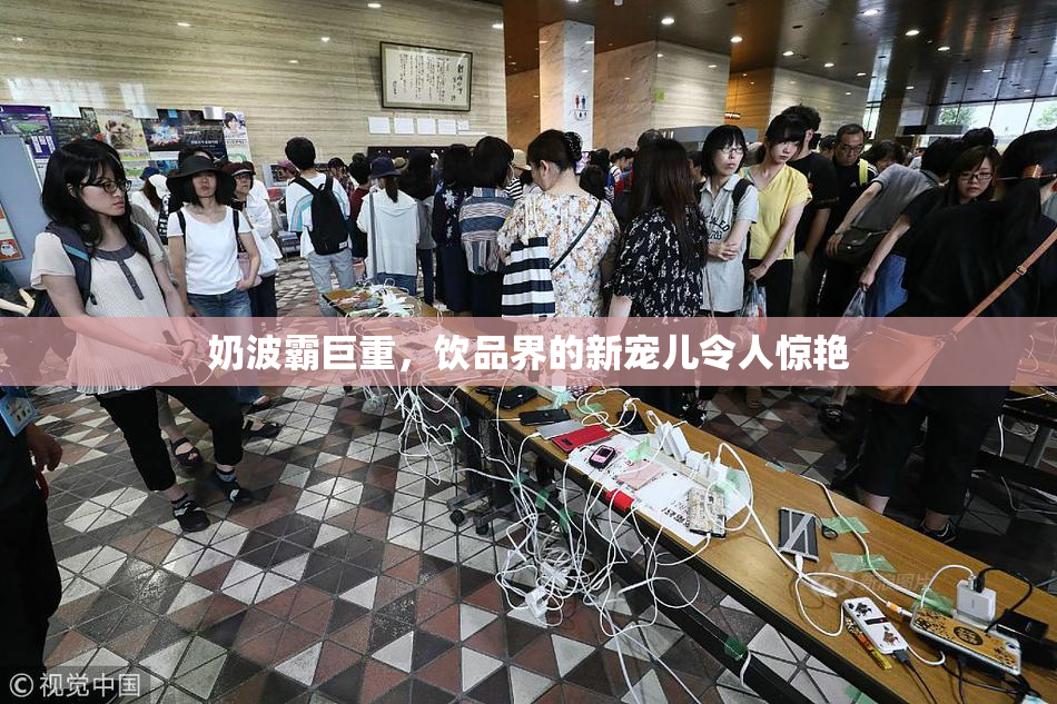 奶波霸巨重，饮品界的新宠儿令人惊艳