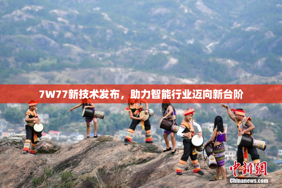 7W77新技术发布，助力智能行业迈向新台阶