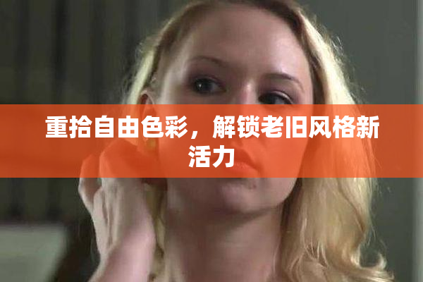 重拾自由色彩，解锁老旧风格新活力