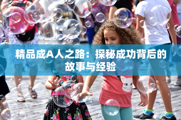 精品成A人之路：探秘成功背后的故事与经验