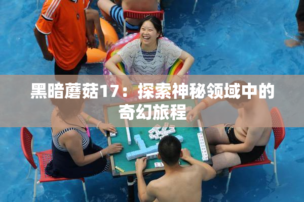 黑暗蘑菇17：探索神秘领域中的奇幻旅程