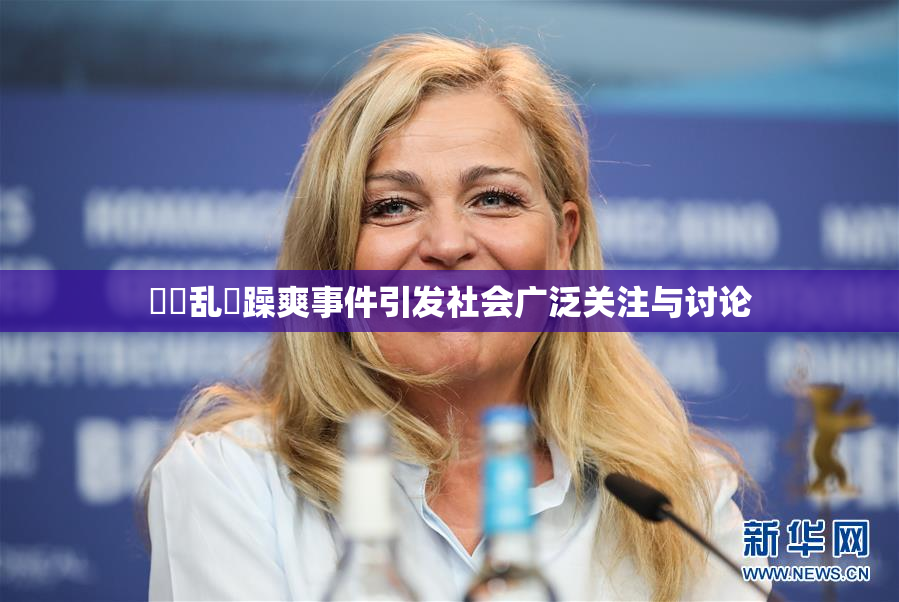 妺妺乱婬躁爽事件引发社会广泛关注与讨论