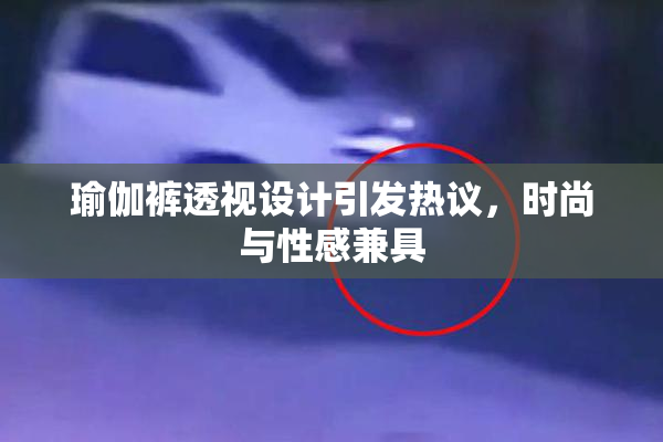 瑜伽裤透视设计引发热议，时尚与性感兼具