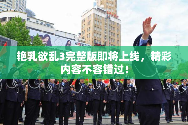 艳乳欲乱3完整版即将上线，精彩内容不容错过！