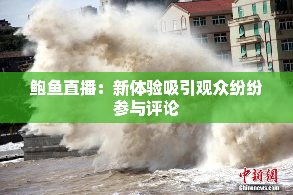 鲍鱼直播：新体验吸引观众纷纷参与评论