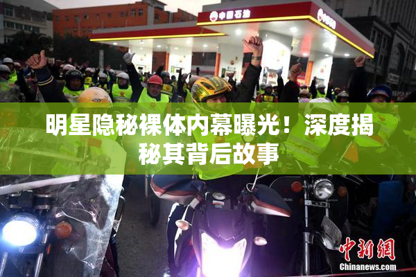 明星隐秘裸体内幕曝光！深度揭秘其背后故事
