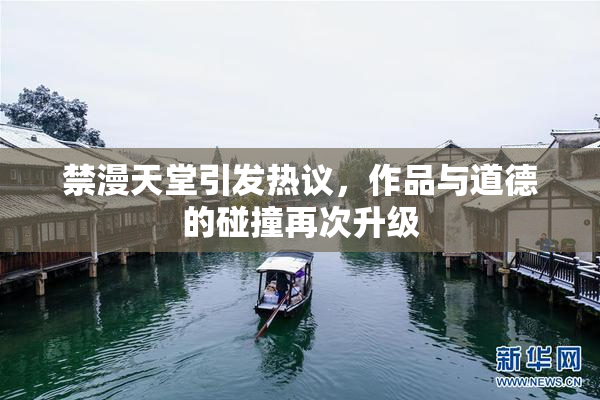 禁漫天堂引发热议，作品与道德的碰撞再次升级