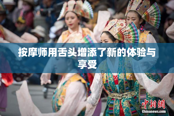 按摩师用舌头增添了新的体验与享受