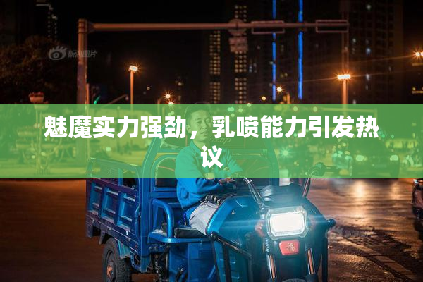 魅魔实力强劲，乳喷能力引发热议