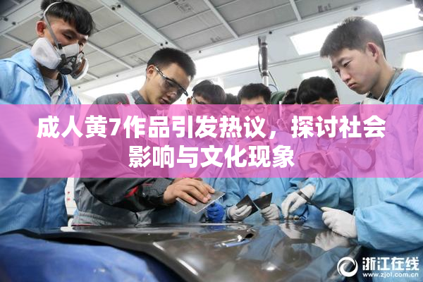 成人黄7作品引发热议，探讨社会影响与文化现象