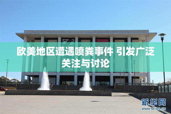 欧美地区遭遇喷粪事件 引发广泛关注与讨论