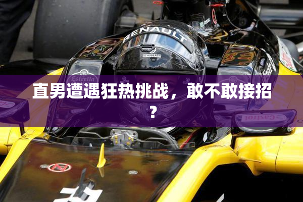直男遭遇狂热挑战，敢不敢接招？
