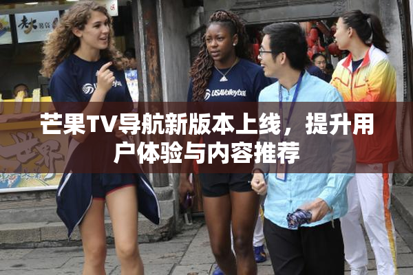 芒果TV导航新版本上线，提升用户体验与内容推荐