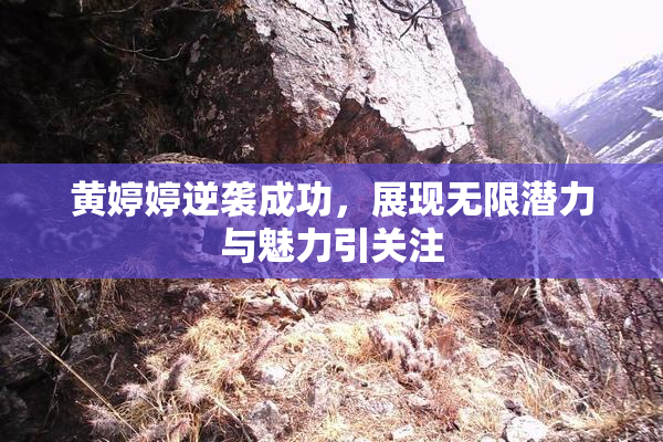 黄婷婷逆袭成功，展现无限潜力与魅力引关注