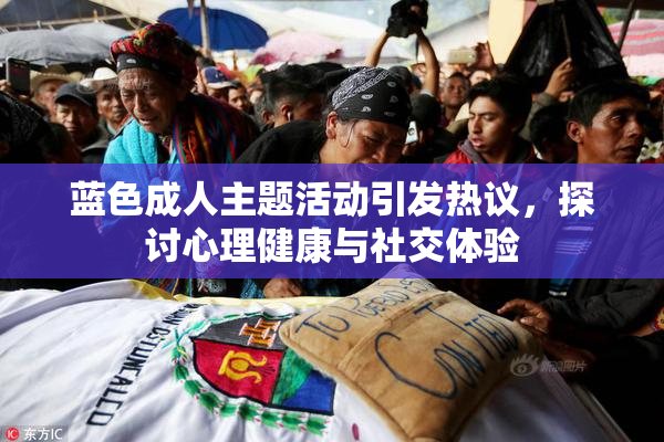蓝色成人主题活动引发热议，探讨心理健康与社交体验