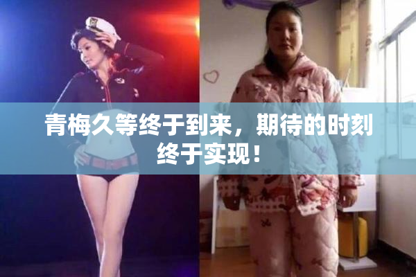 青梅久等终于到来，期待的时刻终于实现！