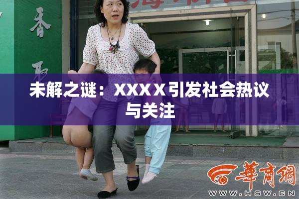未解之谜：XXXⅩ引发社会热议与关注