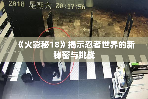 《火影秘18》揭示忍者世界的新秘密与挑战
