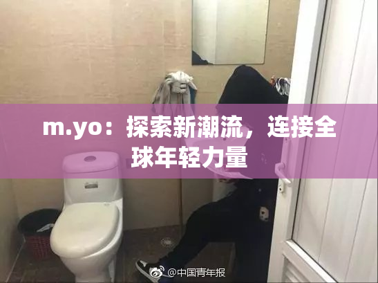m.yo：探索新潮流，连接全球年轻力量
