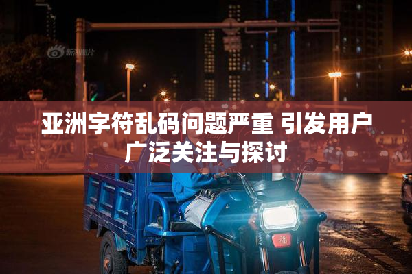 亚洲字符乱码问题严重 引发用户广泛关注与探讨