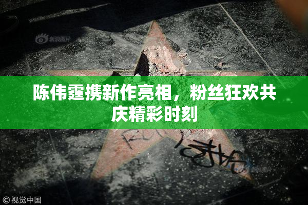 陈伟霆携新作亮相，粉丝狂欢共庆精彩时刻