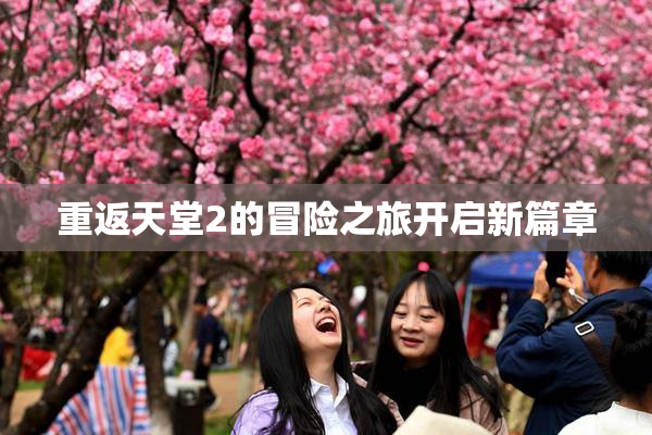 重返天堂2的冒险之旅开启新篇章